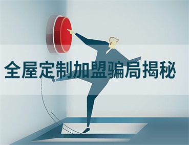  全屋定制加盟幾大騙局揭秘，加盟商請一定要避開