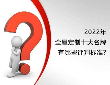 2022年全屋定制十大名牌，有哪些評判標準？