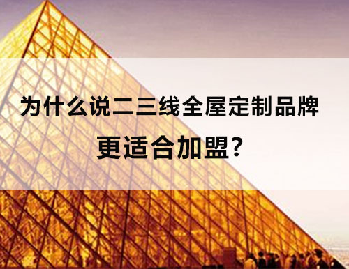 為什么說二三線全屋定制品牌更適合加盟？